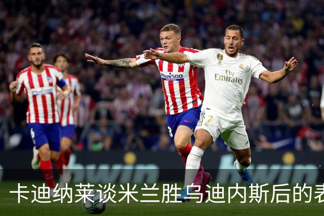 卡迪纳莱谈米兰胜乌迪内斯后的表现与阿莫林的调度